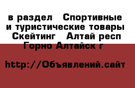  в раздел : Спортивные и туристические товары » Скейтинг . Алтай респ.,Горно-Алтайск г.